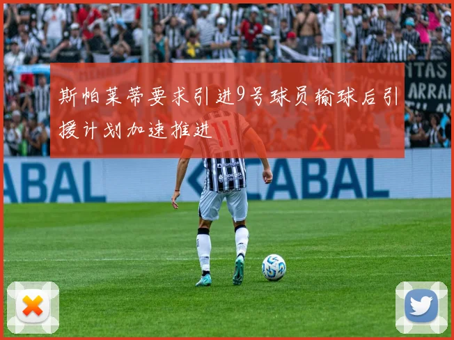 斯帕莱蒂要求引进9号球员输球后引援计划加速推进