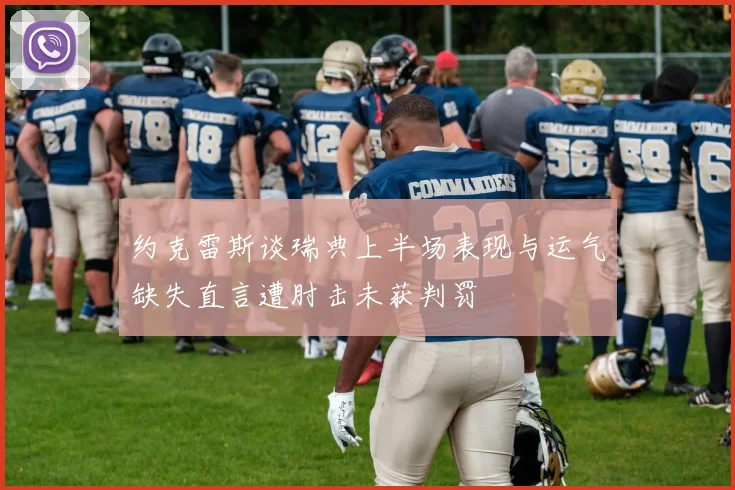 约克雷斯谈瑞典上半场表现与运气缺失直言遭肘击未获判罚
