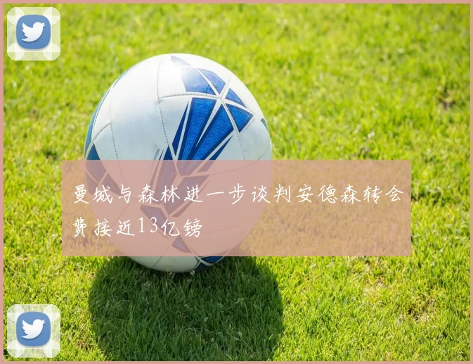 曼城与森林进一步谈判安德森转会费接近13亿镑