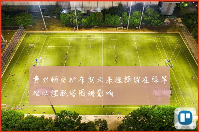 费尔顿分析布朗未来选择留在绿军难以摆脱塔图姆影响
