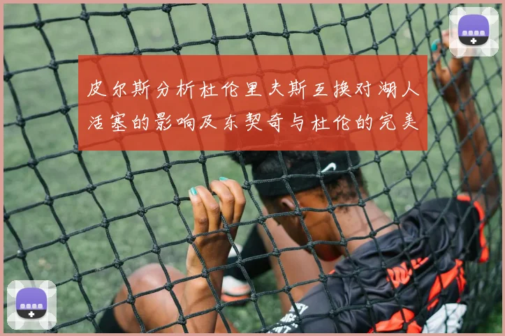 皮尔斯分析杜伦里夫斯互换对湖人活塞的影响及东契奇与杜伦的完美搭配