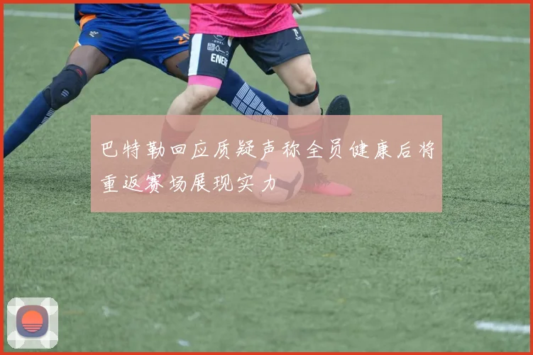 巴特勒回应质疑声称全员健康后将重返赛场展现实力