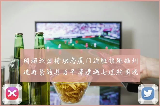 闽超积分榜动态厦门连胜领跑福州追赶紧随其后平潭遭遇七连败困境